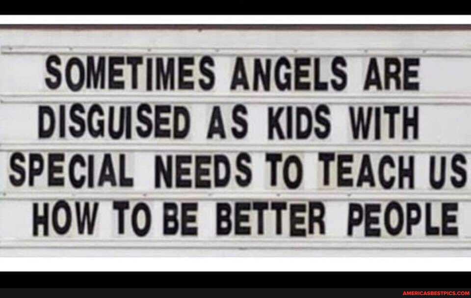 SOMETIMES ANGELS ARE DISGUISED AS KIDS WITH SPECIAL NEEDS TO TEACH US HOW TO BE BETTER PEOPLE