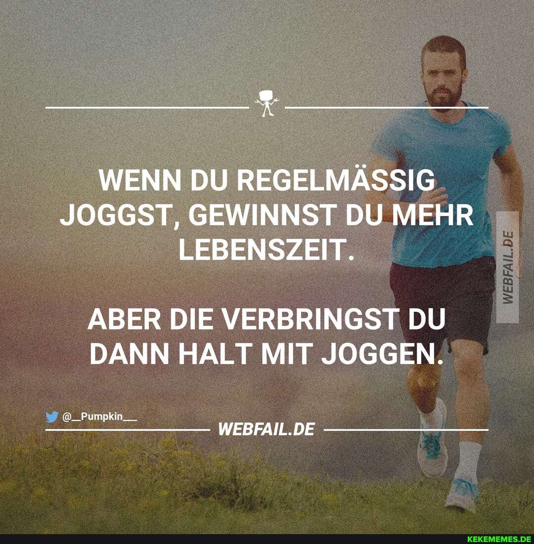 WENN DU REGELMĂSSIG
JOGGST, GEWINNST DU MEHR
LEBENSZEIT.
ABER DIE VERBRINGST DU DANN HALT MIT JOGGEN.
@__Pumpkin__
WEBFAIL.DE