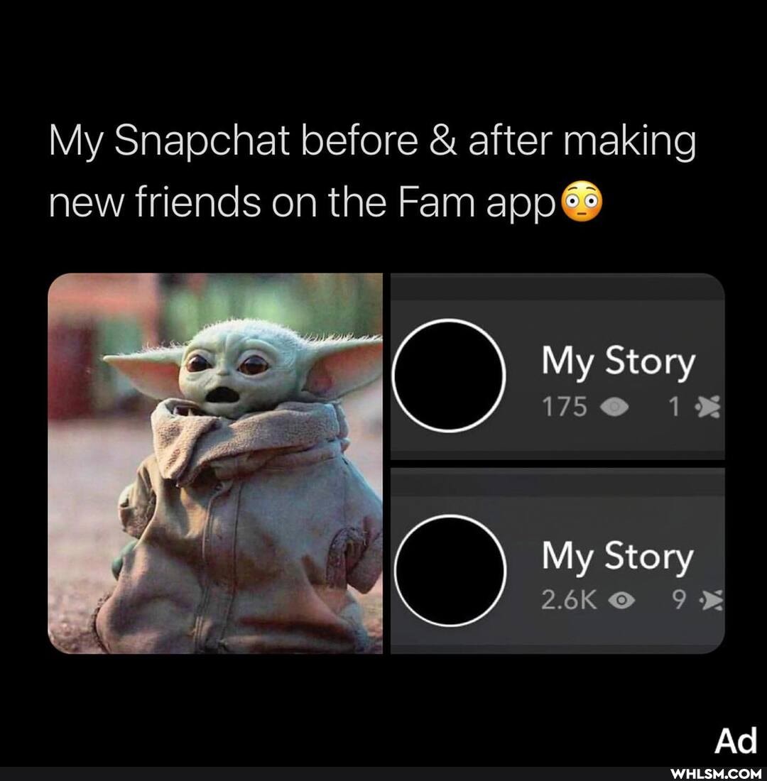 My Snapchat before & after making new friends on the Fam app
My Story
175 @
My Story
26KO 9%
Ad