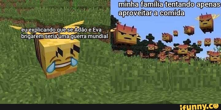 minha familia tentando apenas aproveitar a comida
eu explicando que se adão e Eva brlgarem seria uma quesra mundial