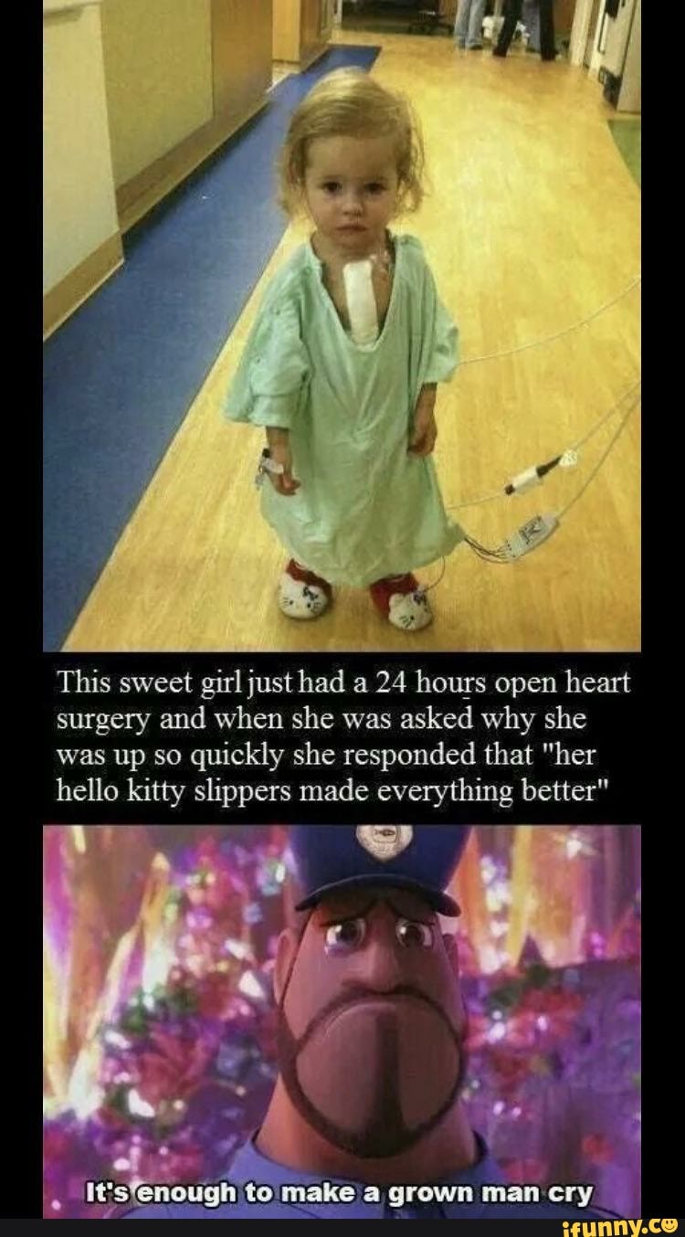 This sweet girl just had a 24 hougs open heart
surgery and when she was
asked why she
was up so quickly she responded that "her
hello kitty slippers made everything better"