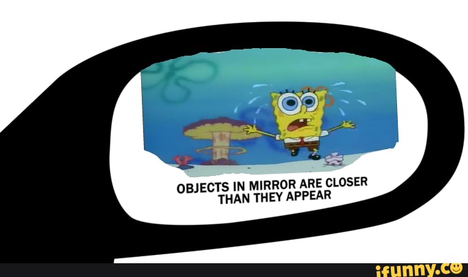 Objects in mirror are closer. Objects in Mirror are closer than they appear meme. Objects in Mirror meme. Closer than they appear meme.