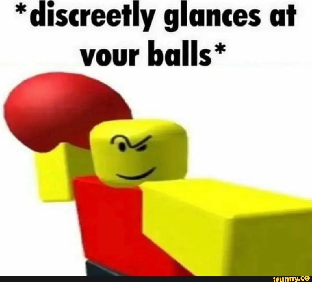 * discreetly glances at vour balls* - iFunny