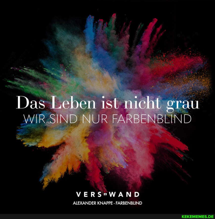 Das Leben ist nicht grau
WIRSIND NUR FARBENBLIND
ALEXANDER KNAPPE FARBENBLIND