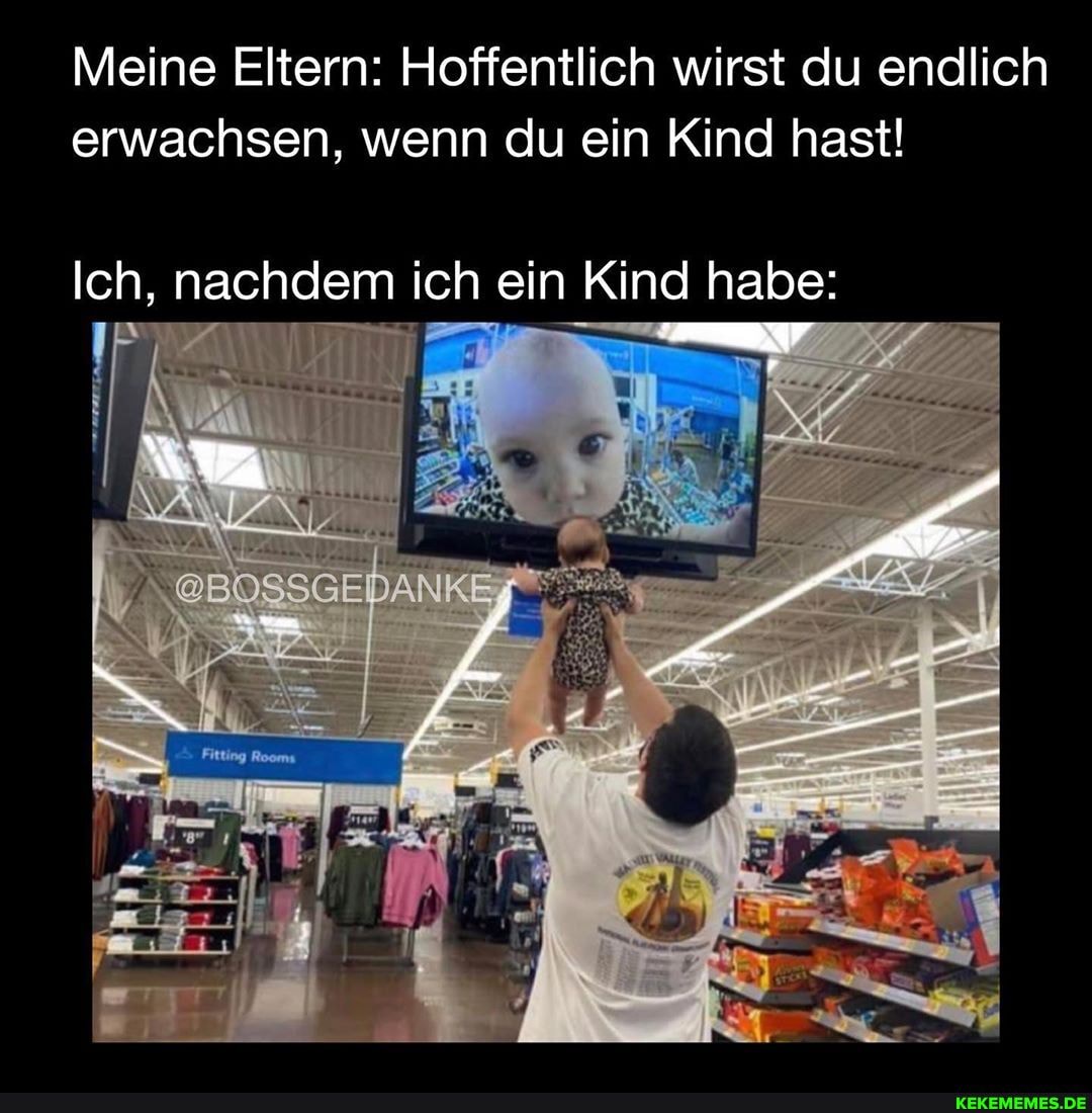 Meine Eltern: Hoffentlich wirst du endlich erwachsen, wenn du ein Kind hast!
Ich, nachdem ich ein Kind habe: