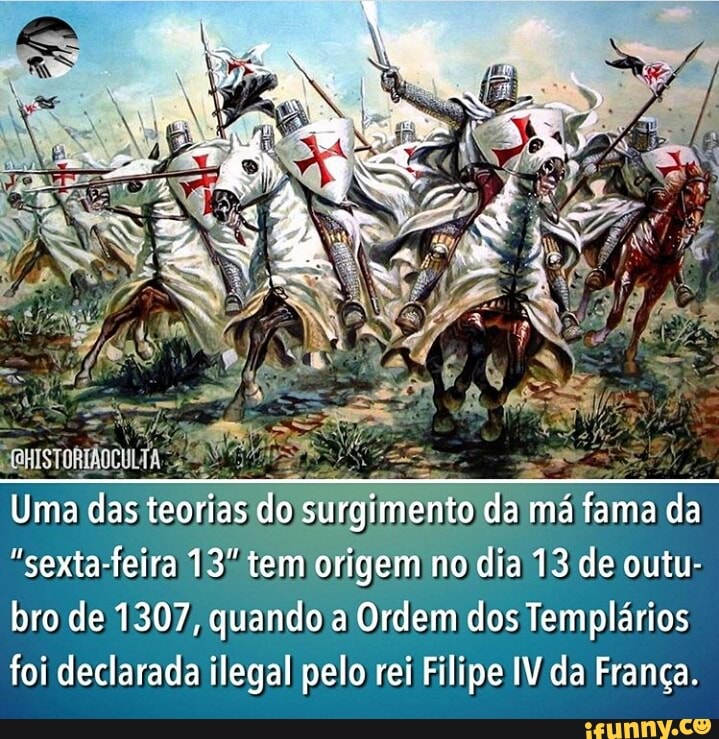 "sexta-feira 13/tem origem no dia 13 de outu-
bro de 1307, quando a Ordem dos Templários
foi declarada ilegal pelo rei Filipe IV da Franca.