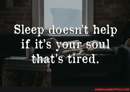 Sleep doesn't help if it's vour soul that's tired.