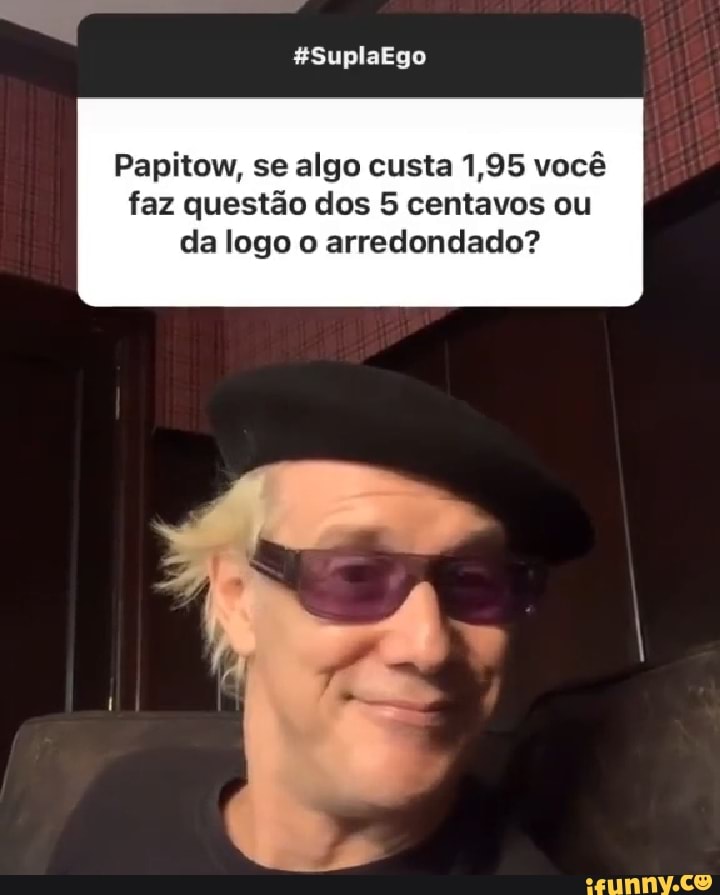 "oo.
Papitow, se algo custa 1,95 você faz questão dos 5 centavos ou da logo o arredondado?