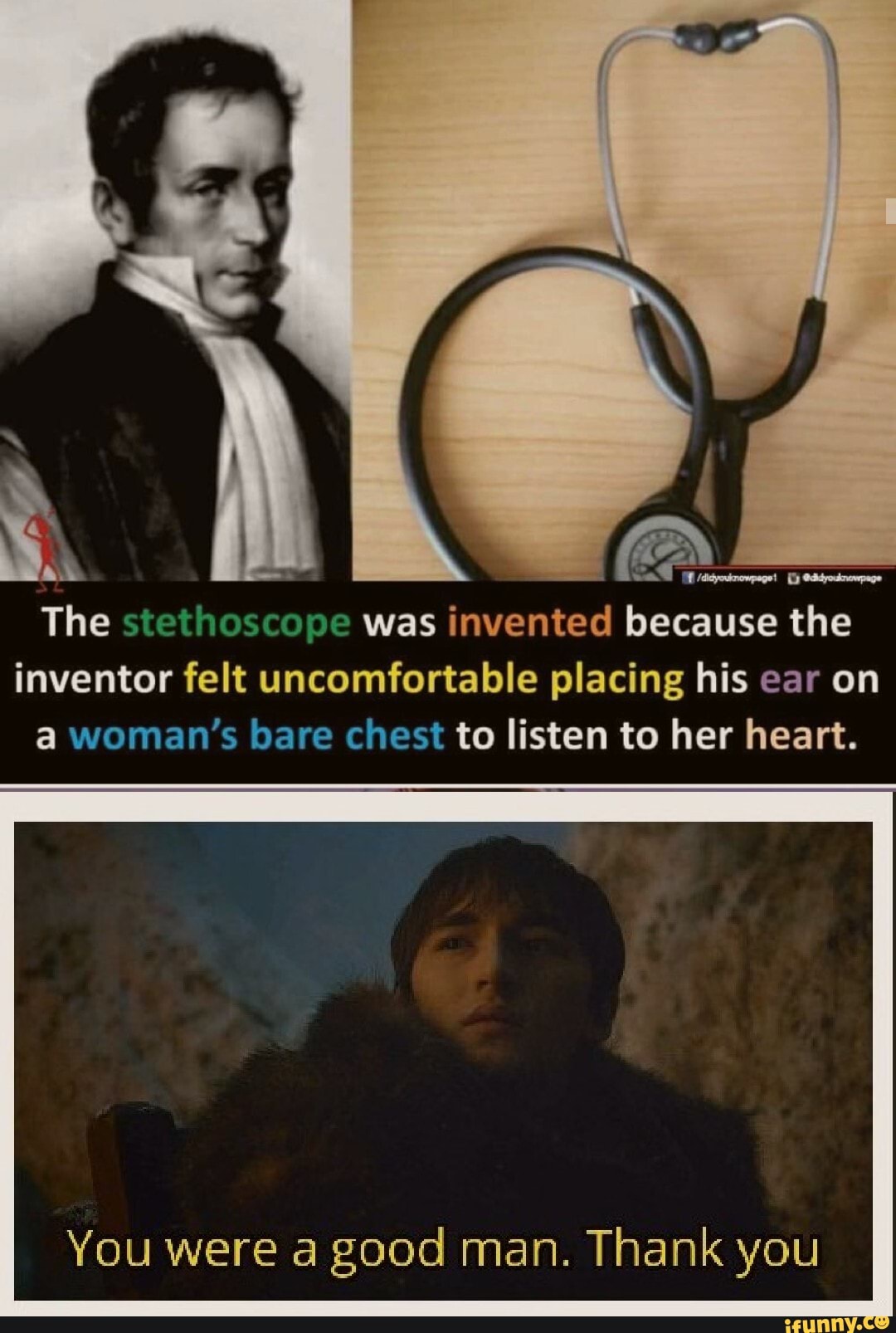y
lake
The stethoscope was invented because the
inventor felt uncomfortable placing his ear on
a woman's bare chest to listen to her heart.
You were a good man. Thank you