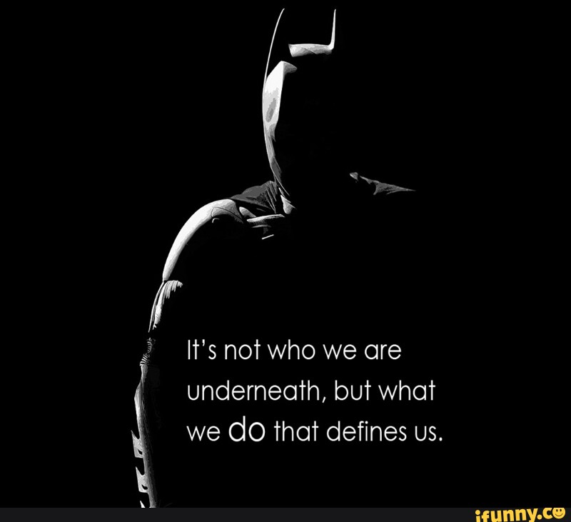 It’s not who we ore underneath, bUT WhGT we dO That defines us. - )