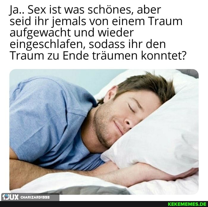 Ja.. Sex ist was schönes, aber seid ihr jemals von einem Traum aufgewacht und wieder eingeschlafen, sodass ihr den
Traum zu Ende träumen konntet?