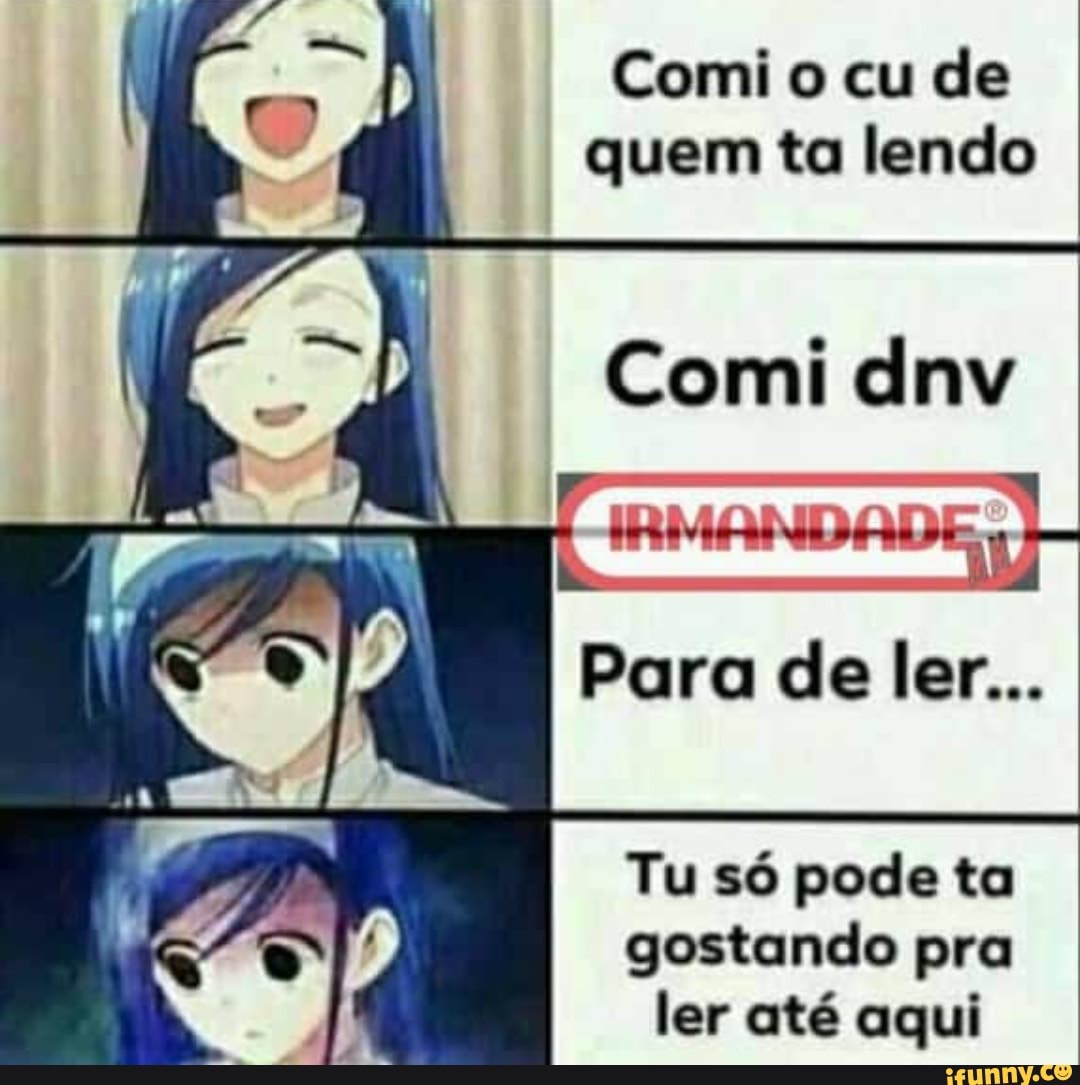 Comi cu de quem ta lendo
Comi dnv
Para de ler...
Tu só pode ta gostando pra ler até aqui