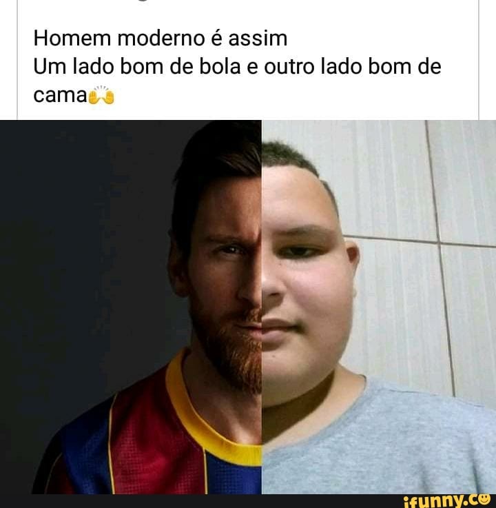 Homem moderno é assim
Um lado bom de bola e outro lado bom de cama