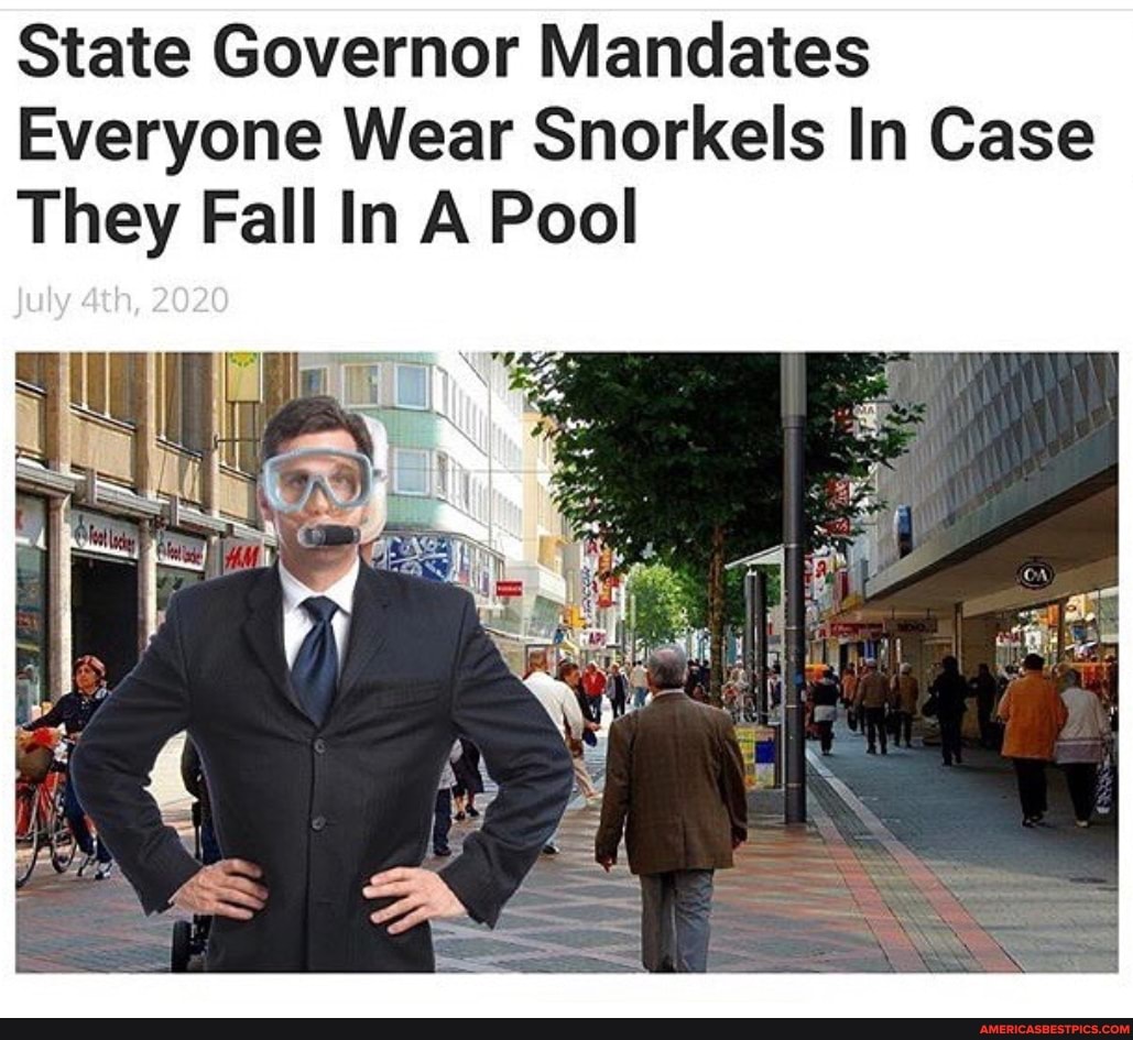 State Governor Mandates
Everyone Wear Snorkels In Case
They Fall In A Pool
2020