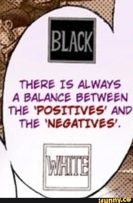 BLAH
THERE IS ALWAYS A BALANCE BETWEEN THE 'POSITIVES' AND THE 'NEGATIVES'.