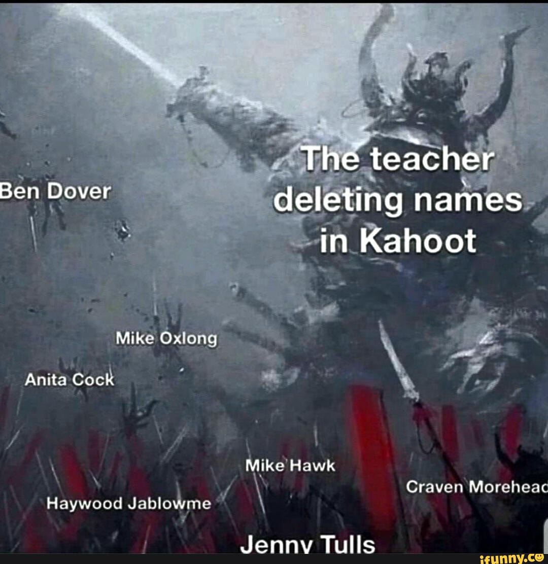 The teacher Ben Dover deleting names in Kahoot be Mike Oxlong Anita