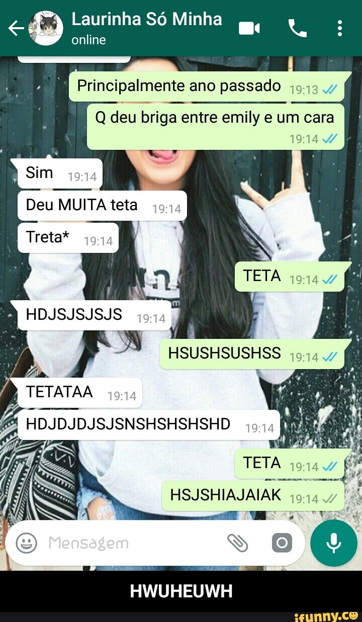 a) Laurinha S6 Minha
mor
Principalmente ano passado 19.43.47
Q deu briga entre emily e um cara
19:14 - HWUHEUWH