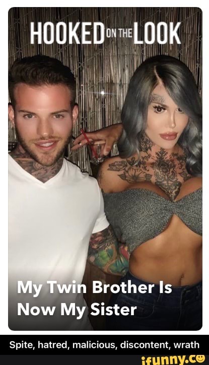 HOOKED LOOK
My Twin Brother Is
Now My Sister
Spite, hatred, malicious, discontent, wrath - Spite, hatred, malicious, discontent, wrath