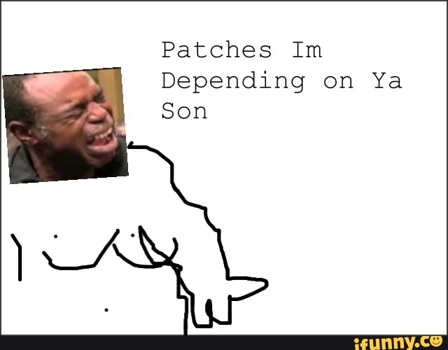 Patches Im
Depending on Ya
Son