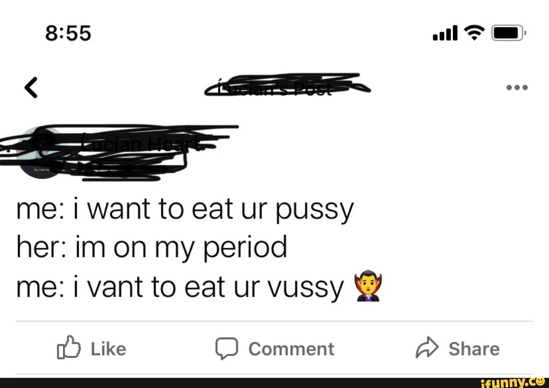 Pleasee🤤😩🥵😭😍😂🥰🧛🤰👀🍆 - all me: i want to eat ur pussy her: inn on  my period me: i vant to eat ur vussy Comment Share Like Comment - iFunny