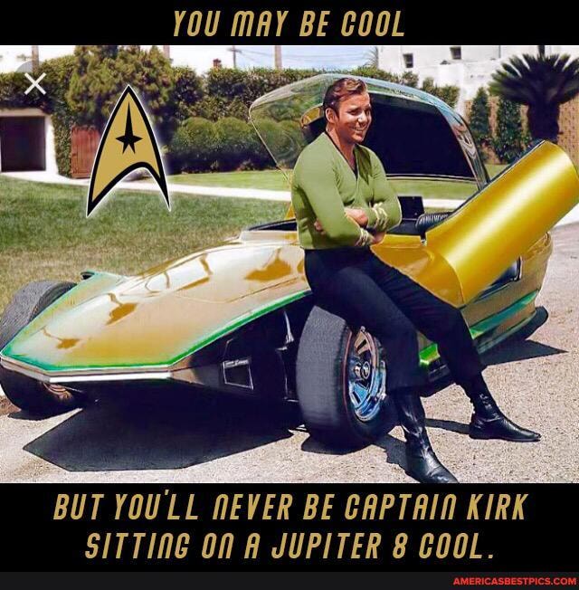 YoU MAY BE COOL
BUT YOULL NEVER BE GAPTAIN KIRK CITTiINAe nn CSPITEP Arnnl