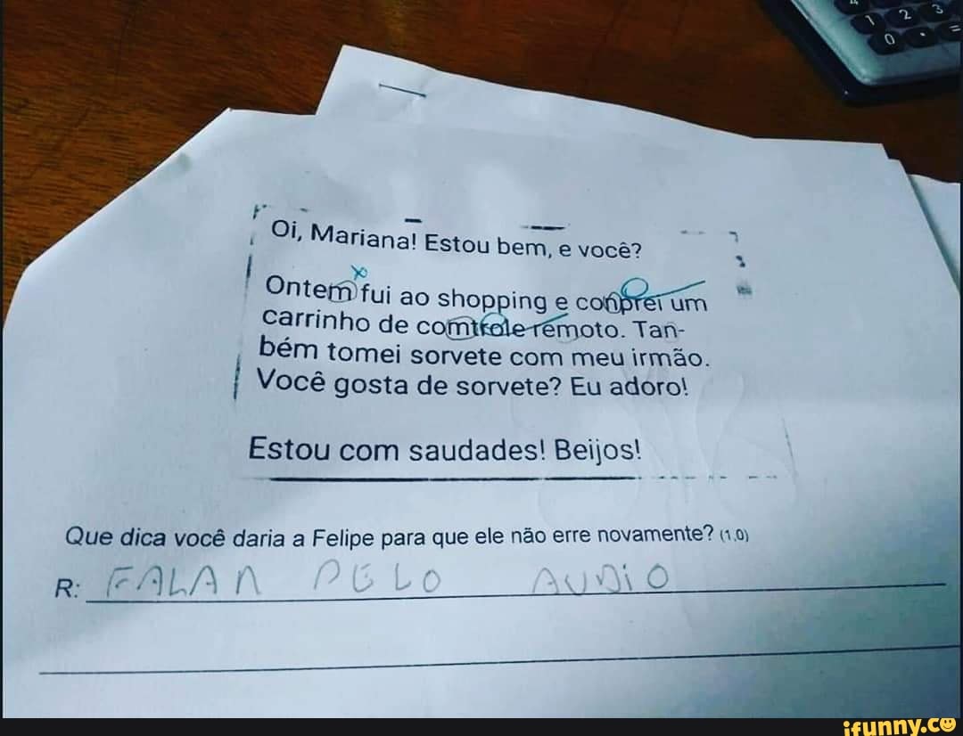 Fr
Oi Mari
Mariana! Estou bem, e você?
Ontem fui ao shopping e con
srerum Ei
Carrinho de comifelerémoto. Tan-
bém tomei sorvete com meu irmão.
Você gosta de sorvete? Eu adoro!
Estou com saudades! Beijos!
Que dica você daria a Felipe para que ele não erre novamente? (19)
COLA R: