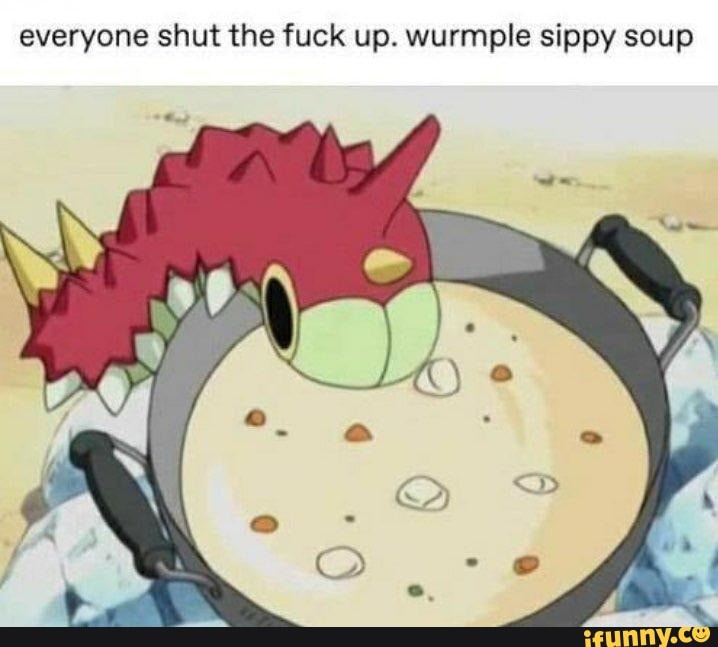 everyone shut the fuck up. wurmple sippy soup