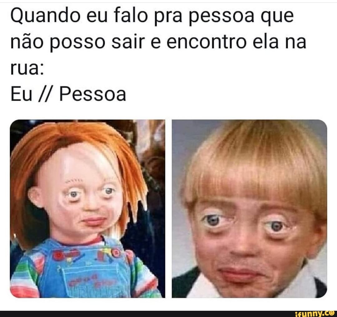Quando eu falo pra pessoa que não posso sair e encontro ela na rua:
Eu Pessoa