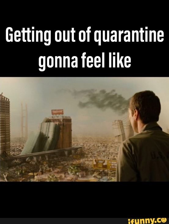 Getting out of quarantine
gonna feel like