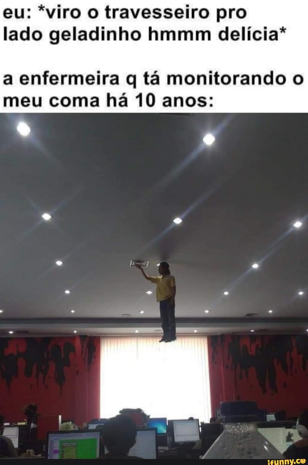 eu: *viro o travesseiro pro lado geladinho hmmm delícia*
a enfermeira q tá monitorando o meu coma há 10 anos: