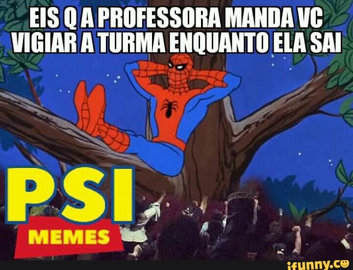 EIS Q A PROFESSORA MANDA VC
VIGIAR A TURMA ENQUANTO ELA SAI
PSL.
MEMES ts 2.