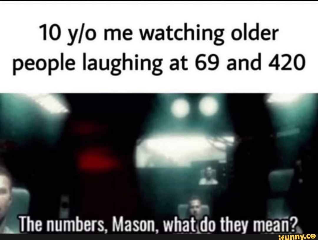 10 y/o me watching older people laughing at 69 and 420 LThe numbers