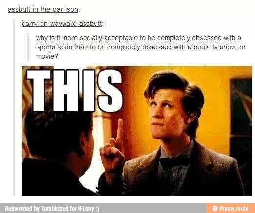 assbuttin-the-garrison:
carry-on-wayward-assbutt
why is it more socially acceptable to be completely obsessed with a
h a book, tv show, or sports team than to be completely obsessed
movie?