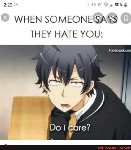 222 50
WHEN SOMEONE SAYS
THEY HATE YOU: