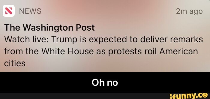 The Washington Post
Watch live: Trump is expected to deliver remarks
from the White House as protests roil American
cities - Oh no