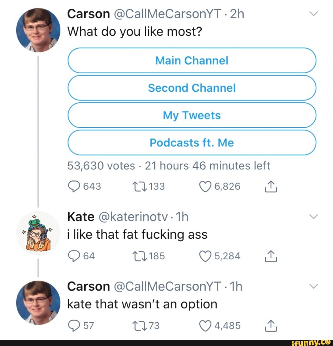 E
Es
What do you like most?
53,630 votes
21 hours 46 minutes left
Kate @katerinotv 1h
i like that fat fucking ass
kate that wasn't an option