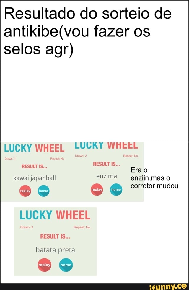 Resultado do sorteio de
antikibe(vou fazer os
selos agr)
LUCKY WHEEL LUGKY WHEEL
LUCKY WHEEL
batata preta