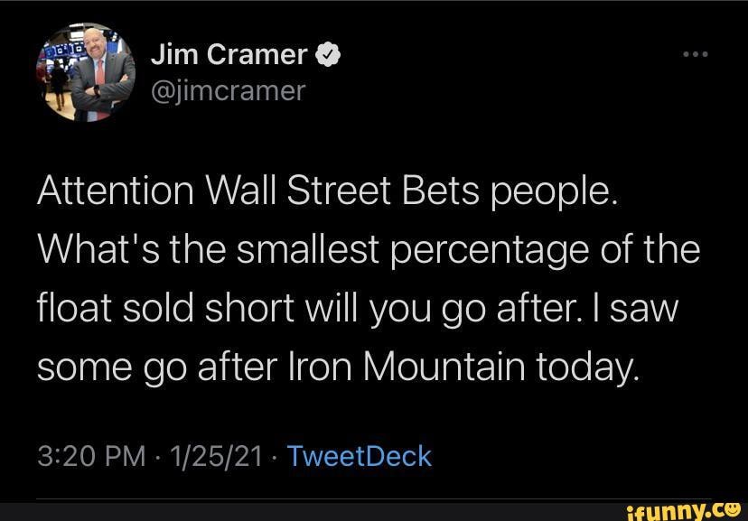 Jim Cramer @
@jimcramer
Attention Wall Street Bets people.
What's the smallest percentage of the float sold short will you go after. I saw some go after Iron Mountain today.
PM - - TweetDeck