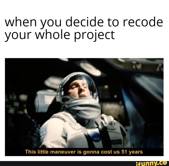 when you decide to recode
your whole project
This little maneuver is gonna cost us 51 years