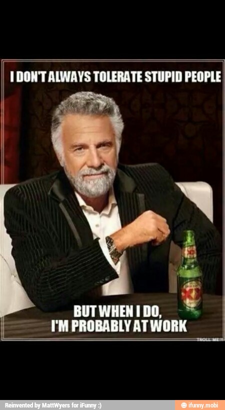 DON'T ALWAYS TOLERATE STUPID PEOPLE
E
BUTWHENIDO, =
I'M PROBABLY AT WORK