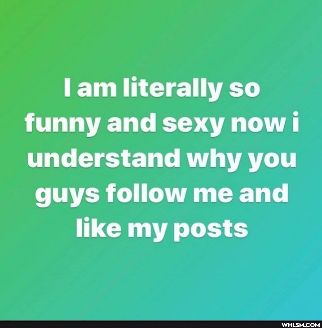 lam literally so funny and sexy now! understand why you guys follow me and like my posts
