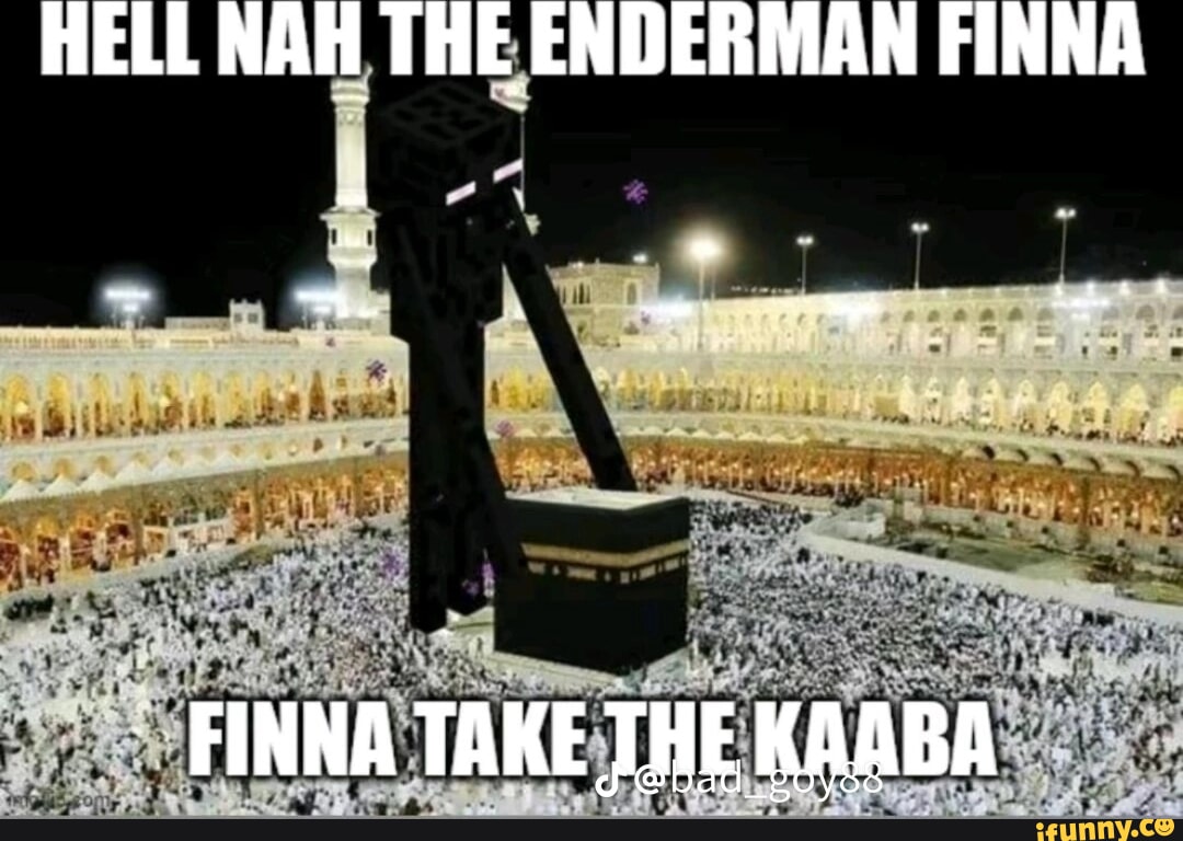 HELL NAW THE ENDERMAN FINNA 'FINNA TAKE THE KAABA - iFunny