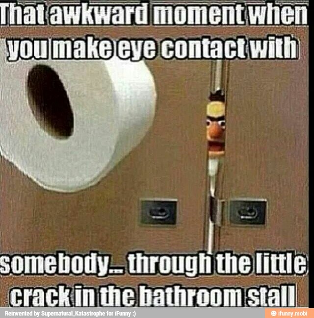 iyoujmakejeye contact witli)
somebody... through the little
'crackin the hathroom stall