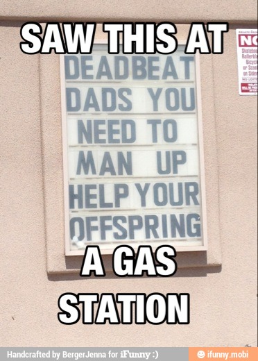 DEADBEAT
I
DADS YOU É
NEED TO
I
MAN UP
HELP YOUR
STATION