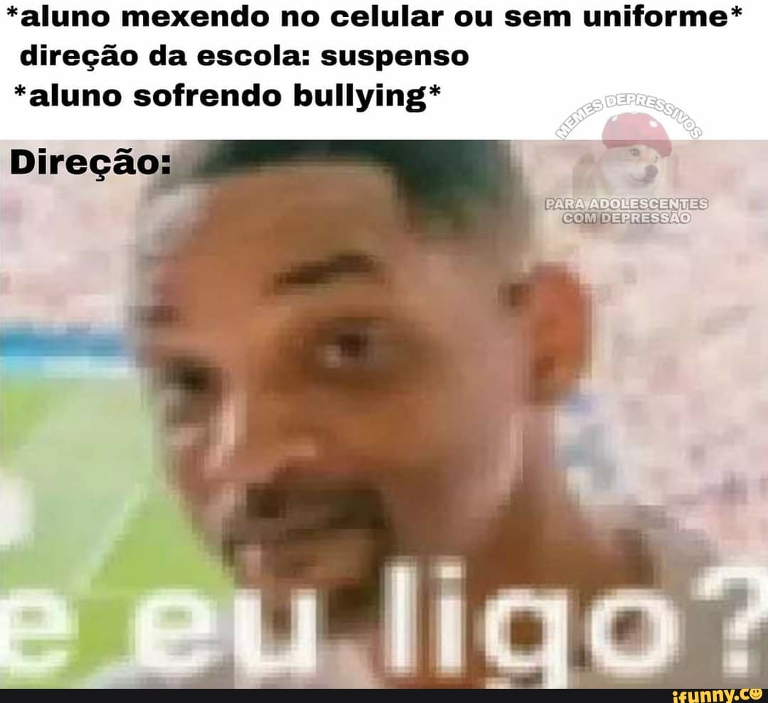 *aluno mexendo no celular ou sem uniforme* direção da escola: suspenso
*aluno sofrendo bullying*
ARA
COM/ DEPRESSÃO