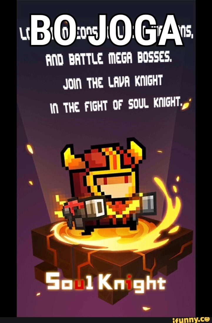 BO JOGA:
AND BATTLE MEGA BOSSES.
JOIN THE LAVA KNIGHT
THE FIGHT OF SOUL KNIGHT.
So Kn ght