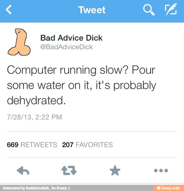 Y
Computer running slow? Pour
some water on it, it's probably
dehydrated.
669 RETWEETS 207 FAVORITES