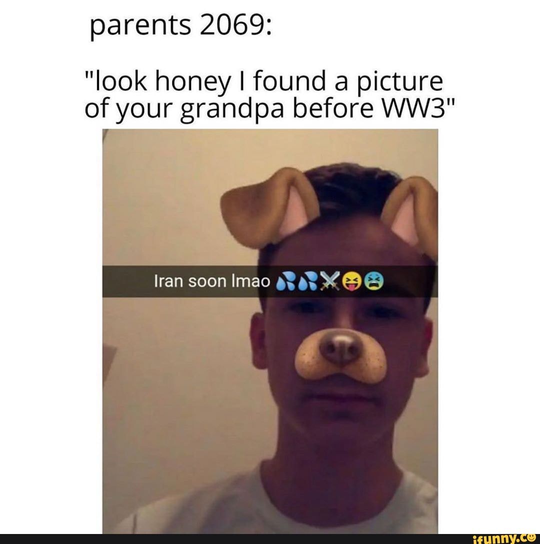 parents 2069:
"look honey I found a picture of your grandpa before
Iran soon Imao gt at