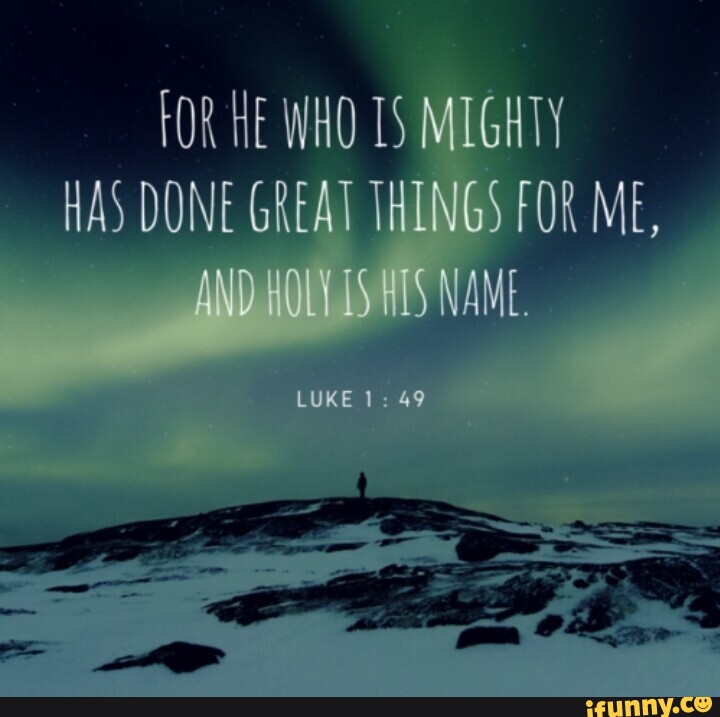 HE WHO TS MIGHTY HAS DONE GREAT THINGS FOR ME, AND HOLE LUKE 1 49 - iFunny