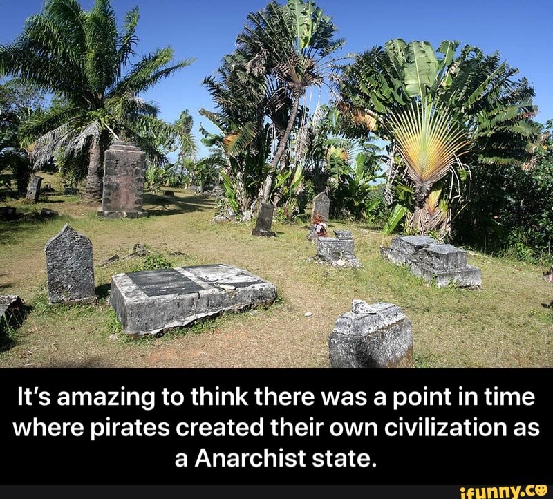 It's amazing to think there was a point in time
where pirates created their own civilization as
a Anarchist state. - It’s amazing to think there was a point in time where pirates created their own civilization as a Anarchist state.